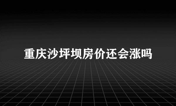 重庆沙坪坝房价还会涨吗