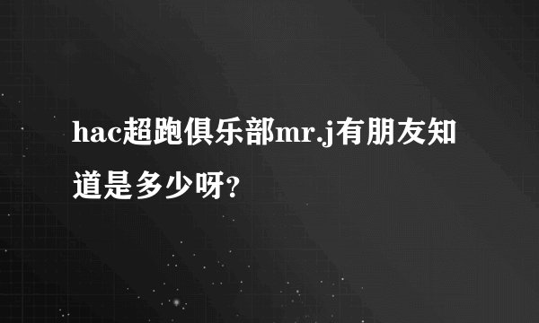 hac超跑俱乐部mr.j有朋友知道是多少呀？