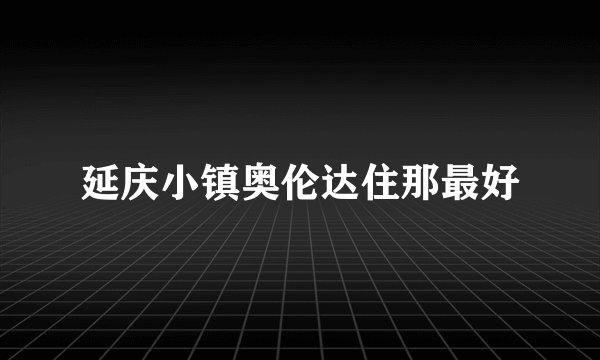 延庆小镇奥伦达住那最好