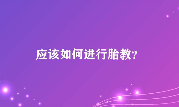 应该如何进行胎教？