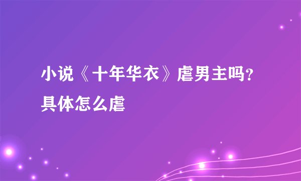 小说《十年华衣》虐男主吗？具体怎么虐
