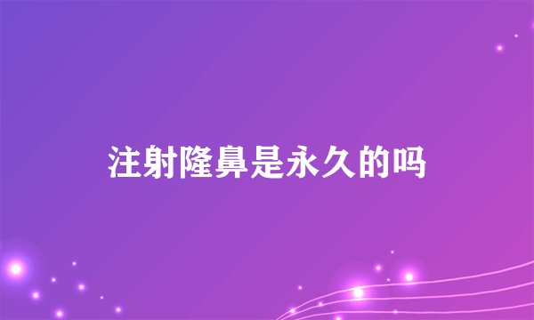 注射隆鼻是永久的吗