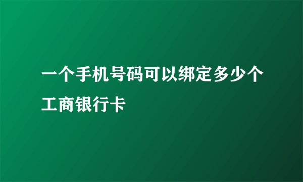 一个手机号码可以绑定多少个工商银行卡