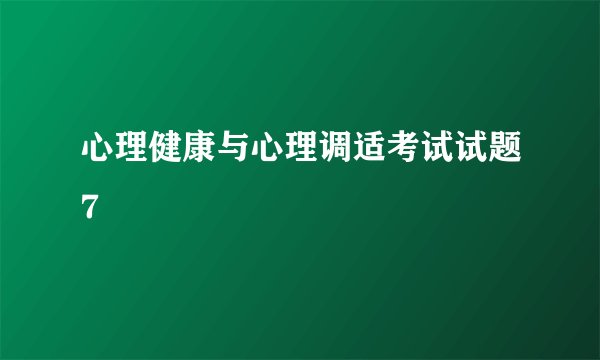 心理健康与心理调适考试试题7