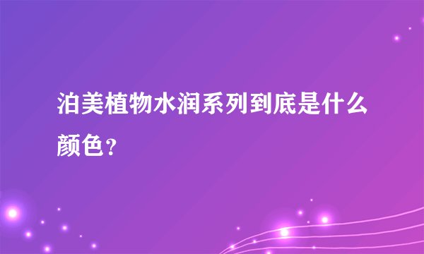 泊美植物水润系列到底是什么颜色?