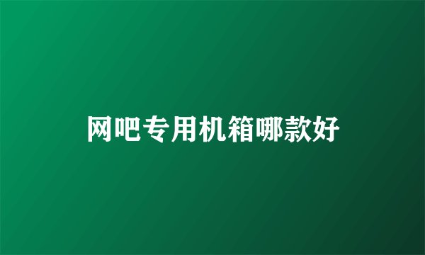 网吧专用机箱哪款好