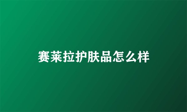 赛莱拉护肤品怎么样