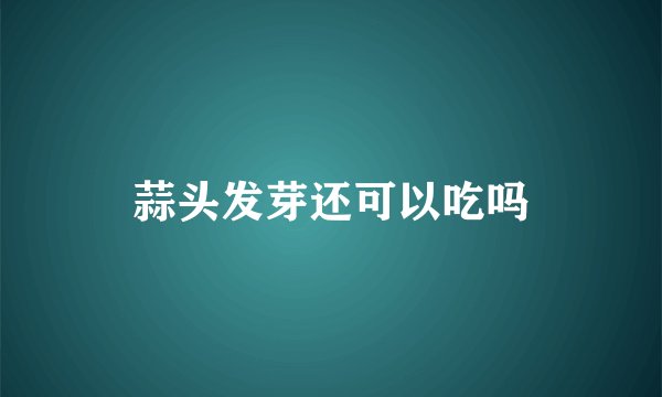 蒜头发芽还可以吃吗