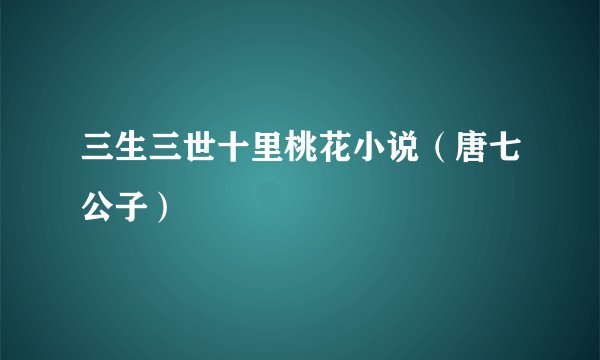 三生三世十里桃花小说（唐七公子）