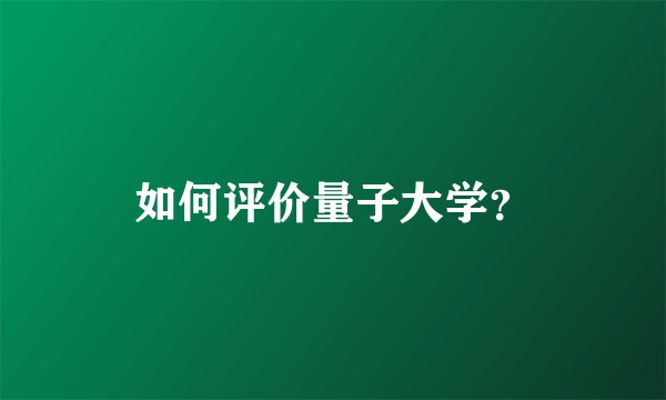 如何评价量子大学？