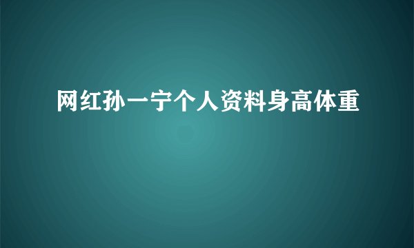 网红孙一宁个人资料身高体重