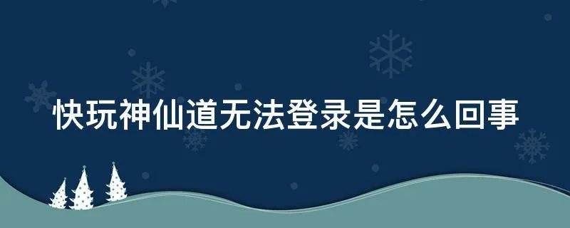 快玩神仙道无法登录是怎么回事