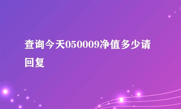 查询今天050009净值多少请回复