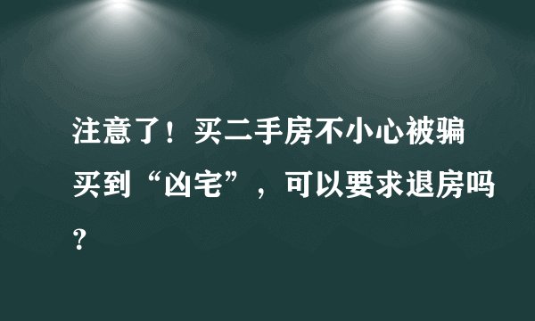 注意了!买二手房不小心被骗买到“凶宅”,可以要求退房吗?