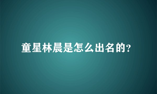 童星林晨是怎么出名的？