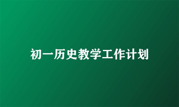 初一历史教学工作计划