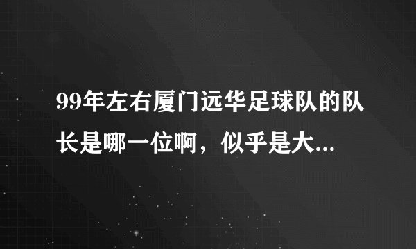 99年左右厦门远华足球队的队长是哪一位啊，似乎是大连籍的？