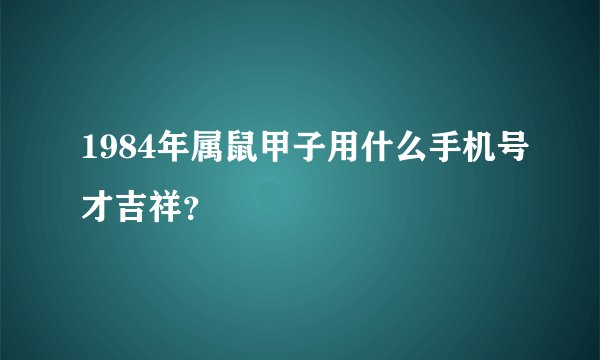 1984年属鼠甲子用什么手机号才吉祥?