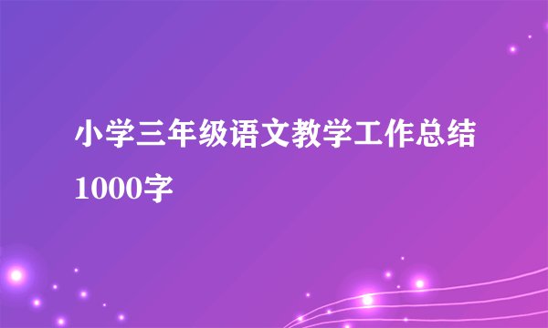 小学三年级语文教学工作总结1000字