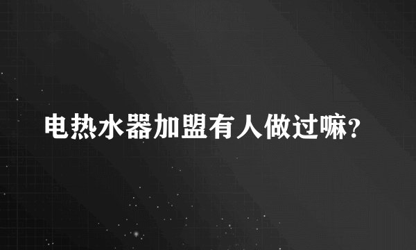 电热水器加盟有人做过嘛？
