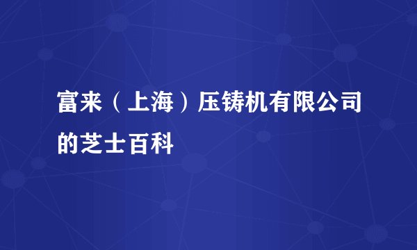 富来（上海）压铸机有限公司的芝士百科