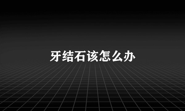 牙结石该怎么办