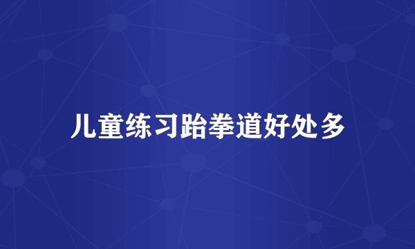 儿童练习跆拳道好处多