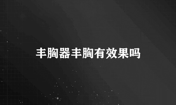 丰胸器丰胸有效果吗