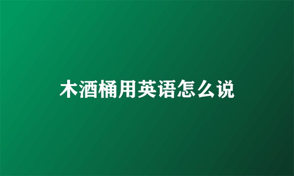 木酒桶用英语怎么说