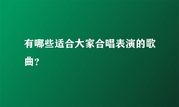 有哪些适合大家合唱表演的歌曲？