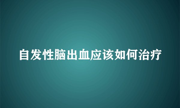 自发性脑出血应该如何治疗