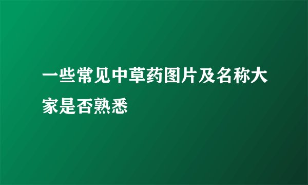 一些常见中草药图片及名称大家是否熟悉