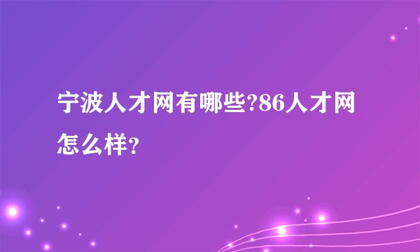 宁波人才网有哪些?86人才网怎么样？