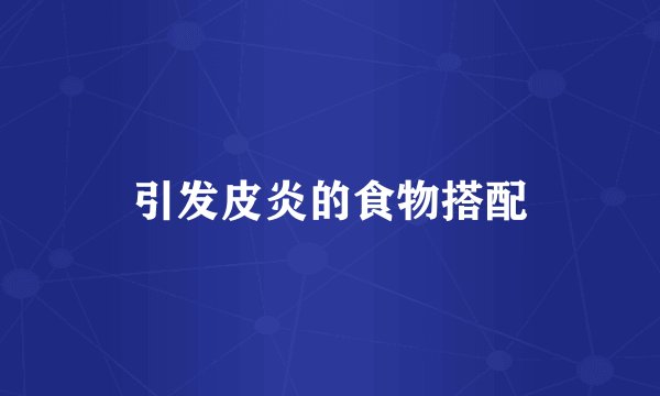 引发皮炎的食物搭配