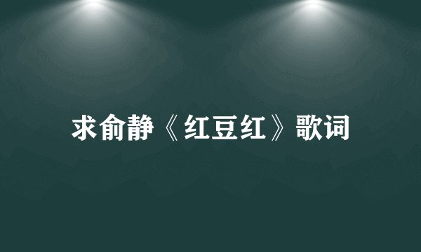 求俞静《红豆红》歌词