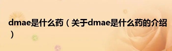 dmae是什么药（关于dmae是什么药的介绍）