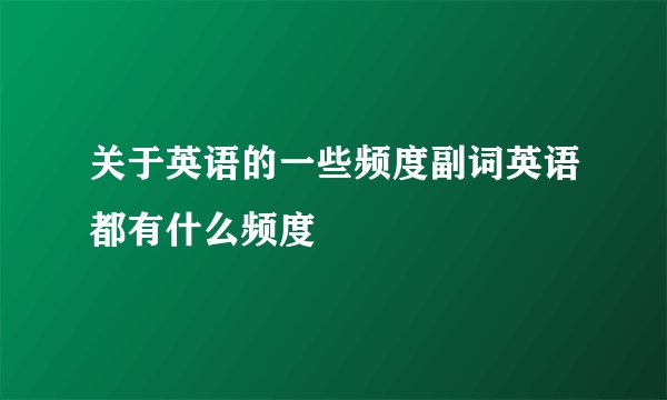 关于英语的一些频度副词英语都有什么频度
