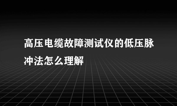 高压电缆故障测试仪的低压脉冲法怎么理解