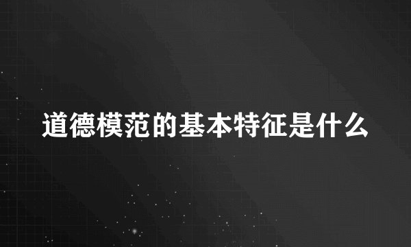 道德模范的基本特征是什么