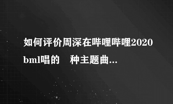 如何评价周深在哔哩哔哩2020bml唱的喰种主题曲《unravel》？
