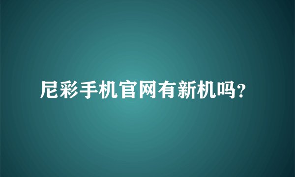 尼彩手机官网有新机吗？