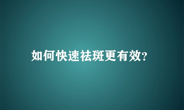 如何快速祛斑更有效?