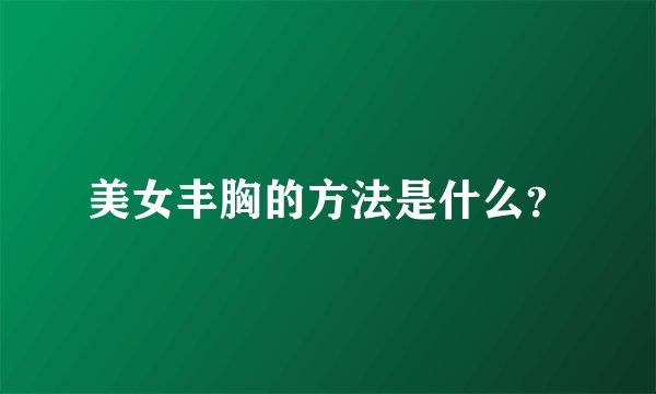 美女丰胸的方法是什么？