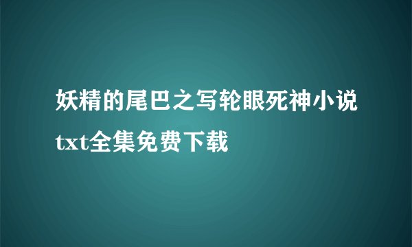 妖精的尾巴之写轮眼死神小说txt全集免费下载