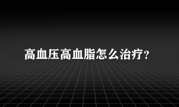 高血压高血脂怎么治疗？