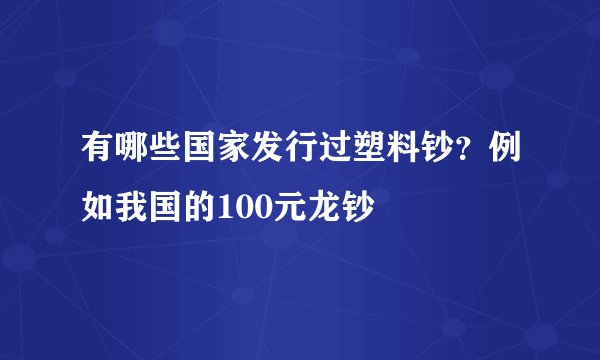 有哪些国家发行过塑料钞?例如我国的100元龙钞