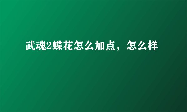 武魂2蝶花怎么加点，怎么样