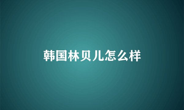 韩国林贝儿怎么样