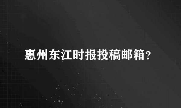 惠州东江时报投稿邮箱？
