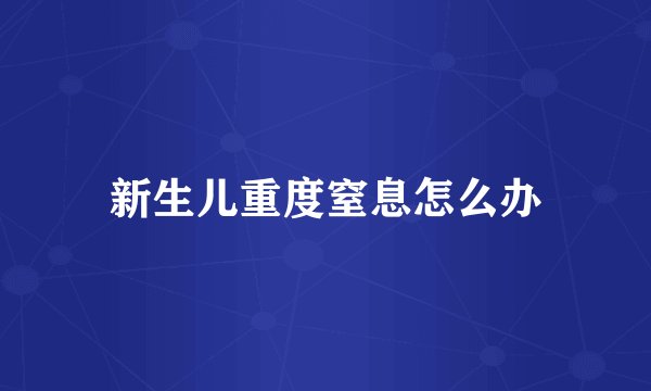 新生儿重度窒息怎么办